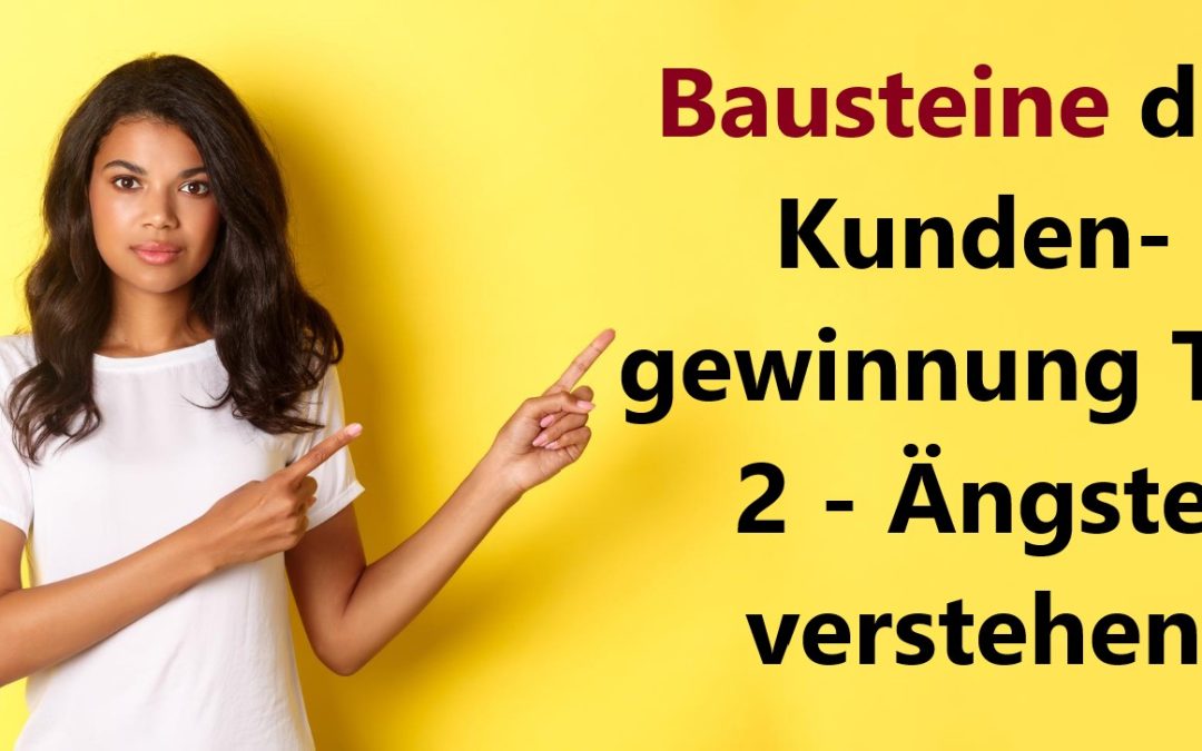 Bausteine der Kundengewinnung Teil 2 - Ängste verstehen und nutzen